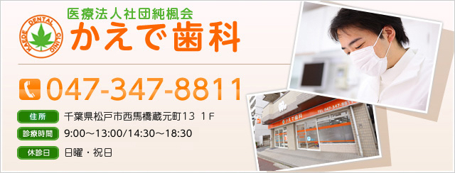 医療法人社団純楓会かえで歯科
047-347-8811
千葉県松戸市西馬橋蔵元町13 1F
9:00～13:00/14:30～18:30
日曜、祝日